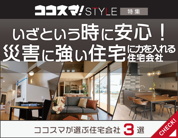 ココスマSTYLE　いざという時に安心！災害に強い住宅に力を入れる住宅会社特集　ココスマが選ぶ住宅会社3選